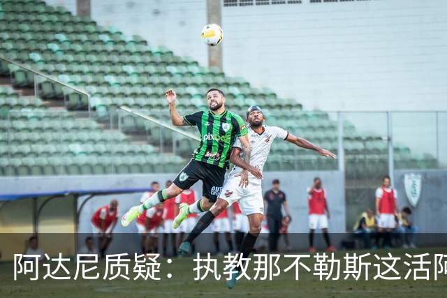 阿达尼质疑：执教那不勒斯这活阿莱格里能干吗？